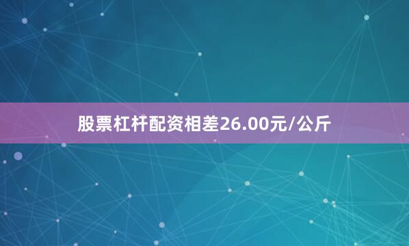 股票杠杆配资相差26.00元/公斤