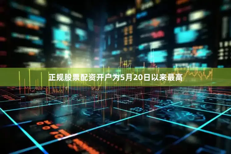 正规股票配资开户为5月20日以来最高