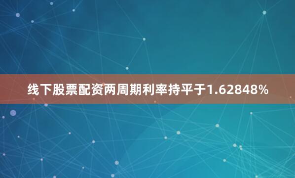 线下股票配资两周期利率持平于1.62848%