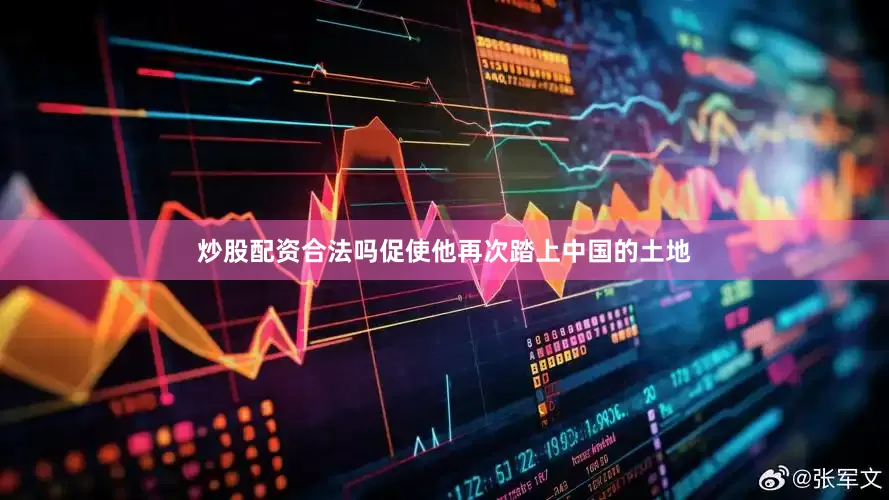 炒股配资合法吗促使他再次踏上中国的土地