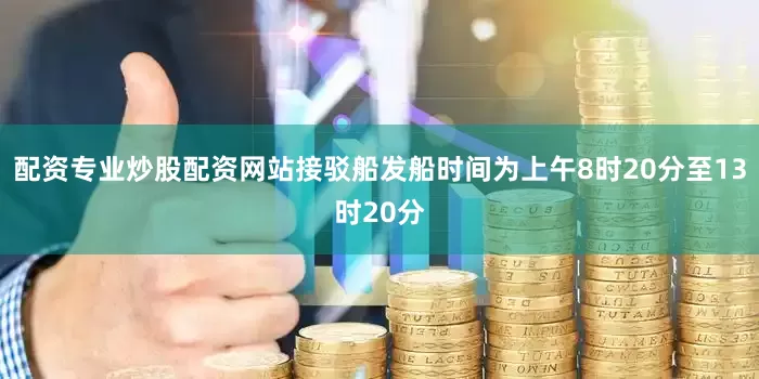 配资专业炒股配资网站接驳船发船时间为上午8时20分至13时20分