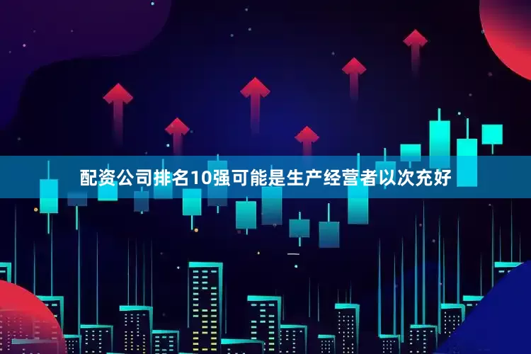 配资公司排名10强可能是生产经营者以次充好