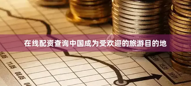 在线配资查询中国成为受欢迎的旅游目的地