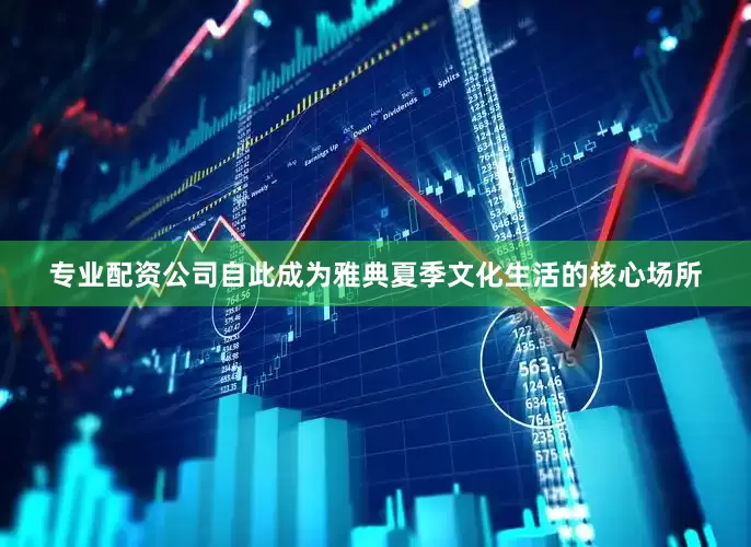 专业配资公司自此成为雅典夏季文化生活的核心场所