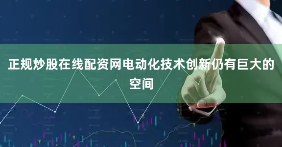 正规炒股在线配资网电动化技术创新仍有巨大的空间