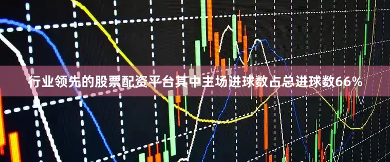 行业领先的股票配资平台其中主场进球数占总进球数66%