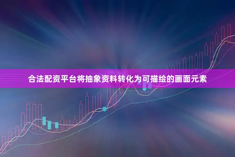合法配资平台将抽象资料转化为可描绘的画面元素