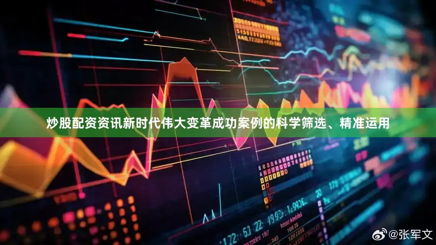 炒股配资资讯新时代伟大变革成功案例的科学筛选、精准运用