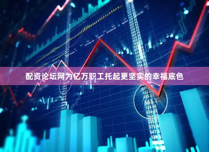 配资论坛网为亿万职工托起更坚实的幸福底色