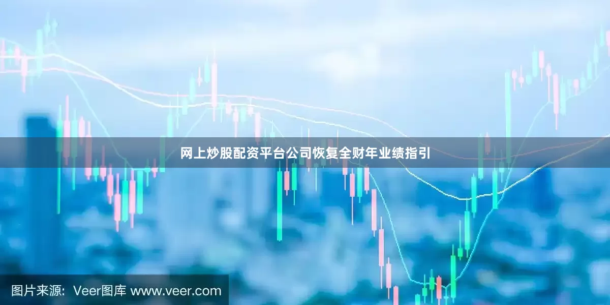 网上炒股配资平台公司恢复全财年业绩指引