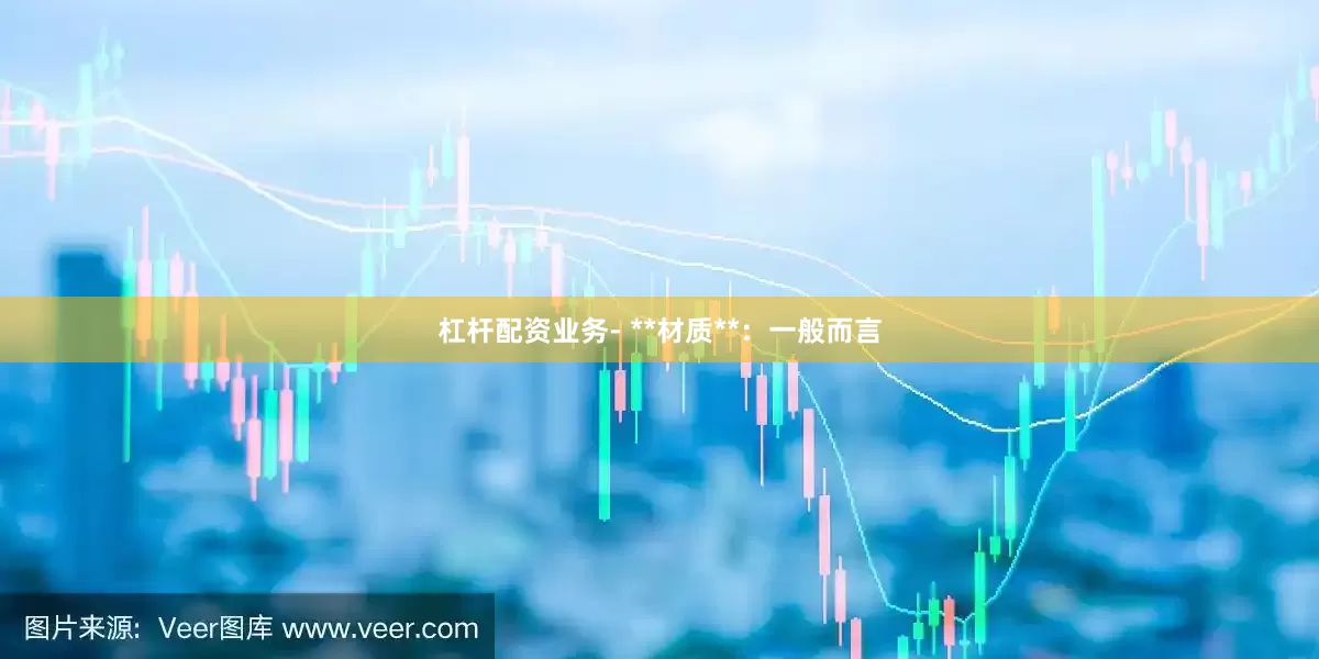 杠杆配资业务- **材质**：一般而言
