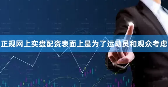 正规网上实盘配资表面上是为了运动员和观众考虑