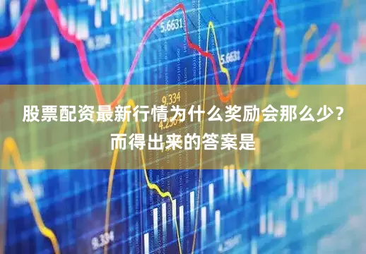 股票配资最新行情为什么奖励会那么少？而得出来的答案是