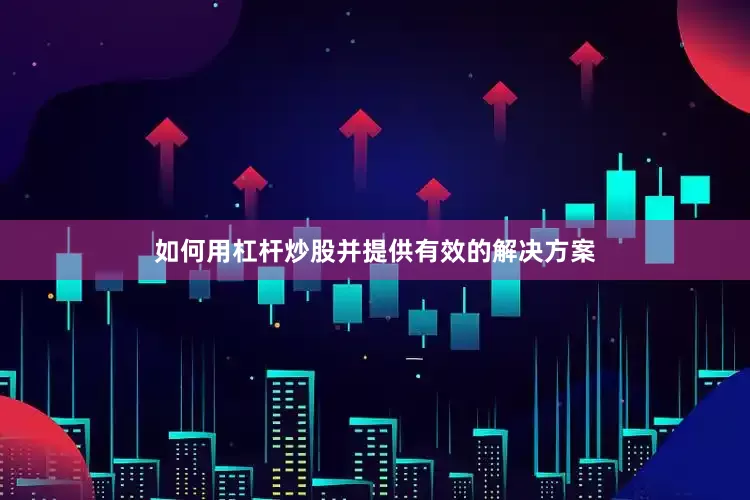 如何用杠杆炒股并提供有效的解决方案