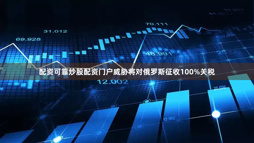 配资可靠炒股配资门户威胁将对俄罗斯征收100%关税