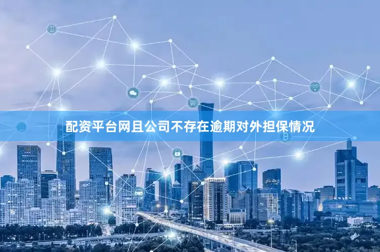 配资平台网且公司不存在逾期对外担保情况
