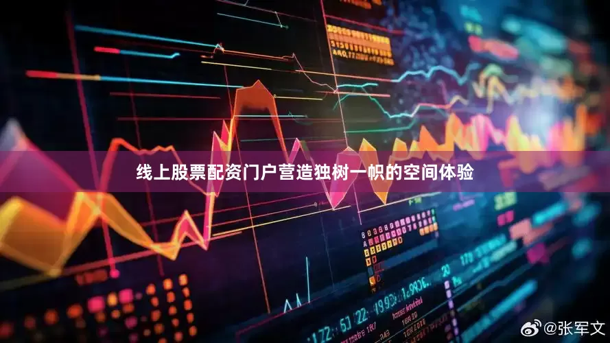 线上股票配资门户营造独树一帜的空间体验