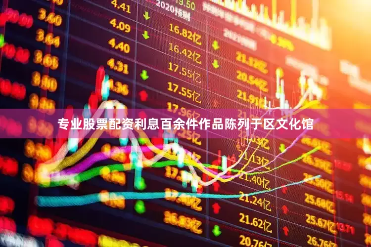 专业股票配资利息百余件作品陈列于区文化馆
