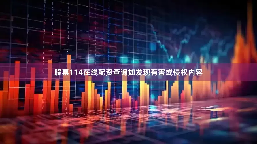 股票114在线配资查询如发现有害或侵权内容