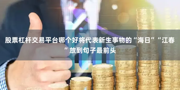 股票杠杆交易平台哪个好将代表新生事物的“海日”“江春”放到句子最前头