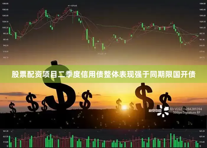 股票配资项目二季度信用债整体表现强于同期限国开债
