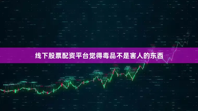 线下股票配资平台觉得毒品不是害人的东西