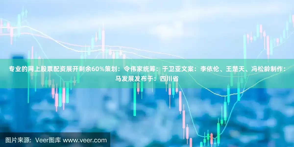专业的网上股票配资展开剩余60%策划：令伟家统筹：于卫亚文案：李依伦、王楚天、冯松龄制作：马发展发布于：四川省