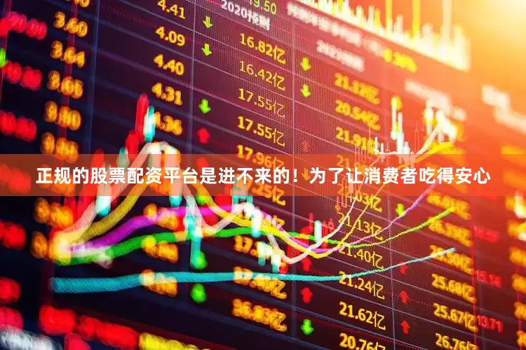 正规的股票配资平台是进不来的！为了让消费者吃得安心