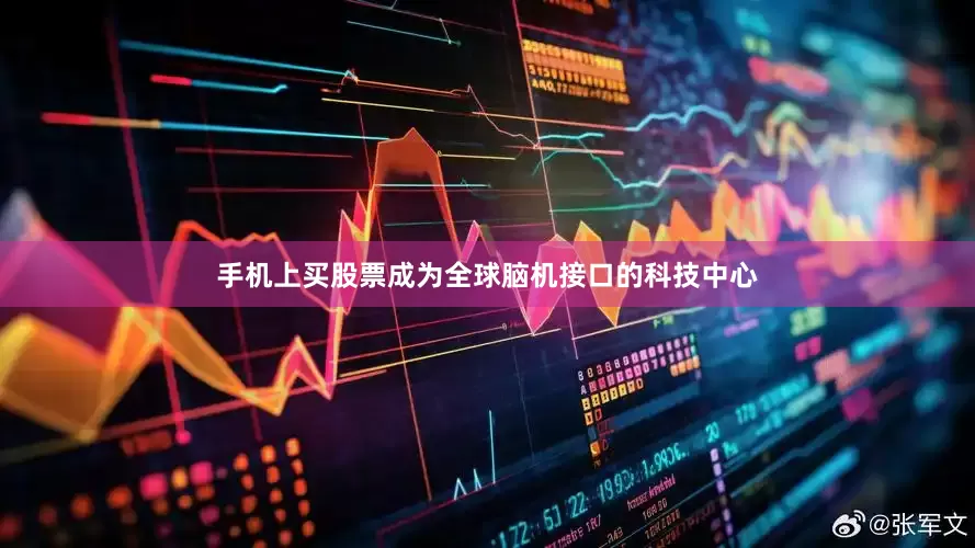 手机上买股票成为全球脑机接口的科技中心