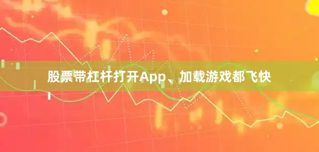 股票带杠杆打开App、加载游戏都飞快