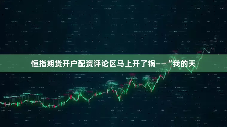 恒指期货开户配资评论区马上开了锅——“我的天