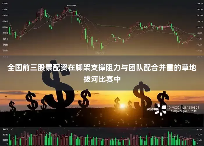全国前三股票配资在脚架支撑阻力与团队配合并重的草地拔河比赛中