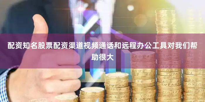 配资知名股票配资渠道视频通话和远程办公工具对我们帮助很大