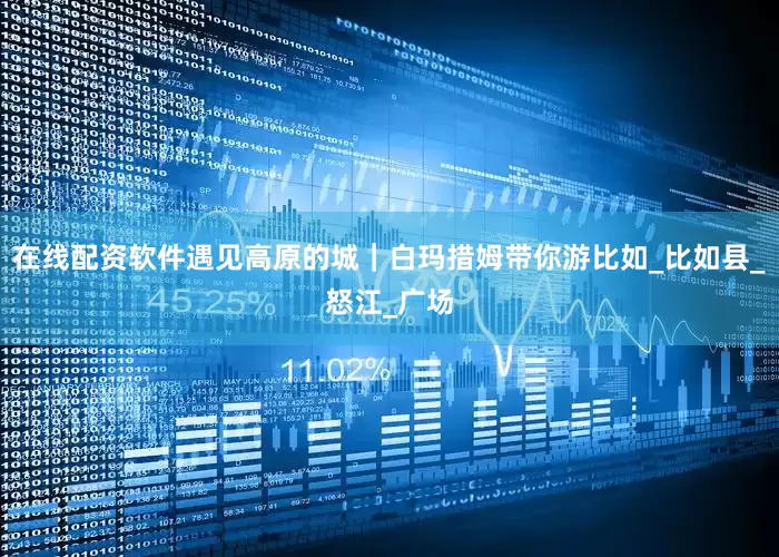 在线配资软件遇见高原的城｜白玛措姆带你游比如_比如县_怒江_广场