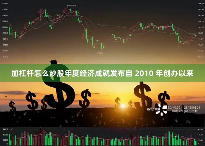 加杠杆怎么炒股年度经济成就发布自 2010 年创办以来