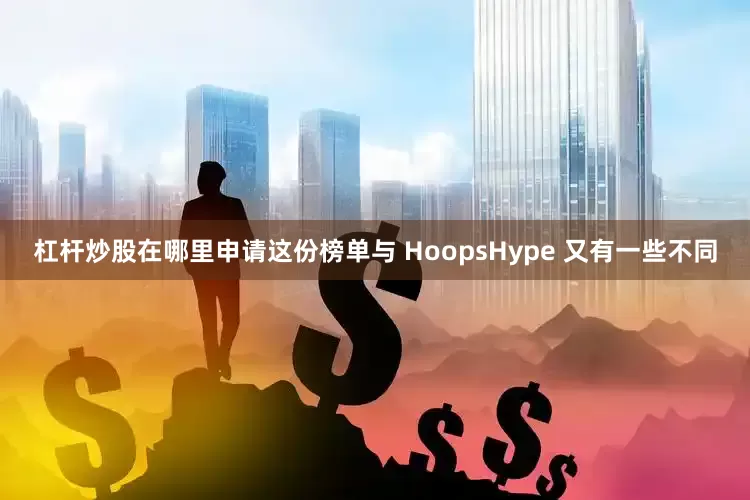 杠杆炒股在哪里申请这份榜单与 HoopsHype 又有一些不同
