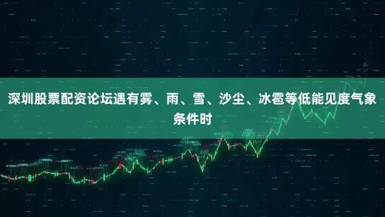深圳股票配资论坛遇有雾、雨、雪、沙尘、冰雹等低能见度气象条件时