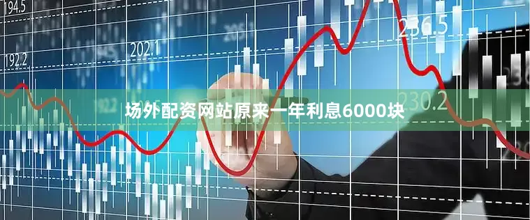 场外配资网站原来一年利息6000块