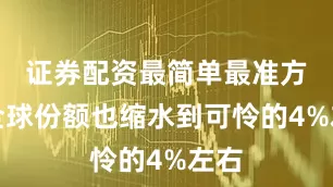 证券配资最简单最准方法全球份额也缩水到可怜的4%左右