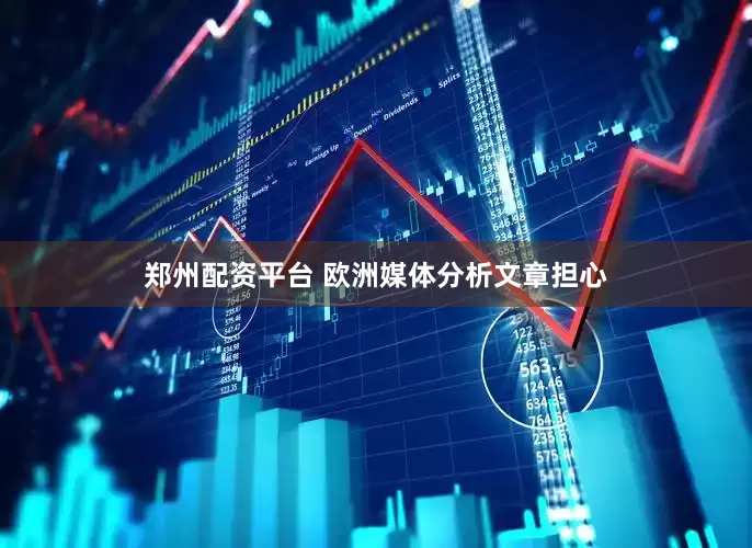 郑州配资平台 欧洲媒体分析文章担心