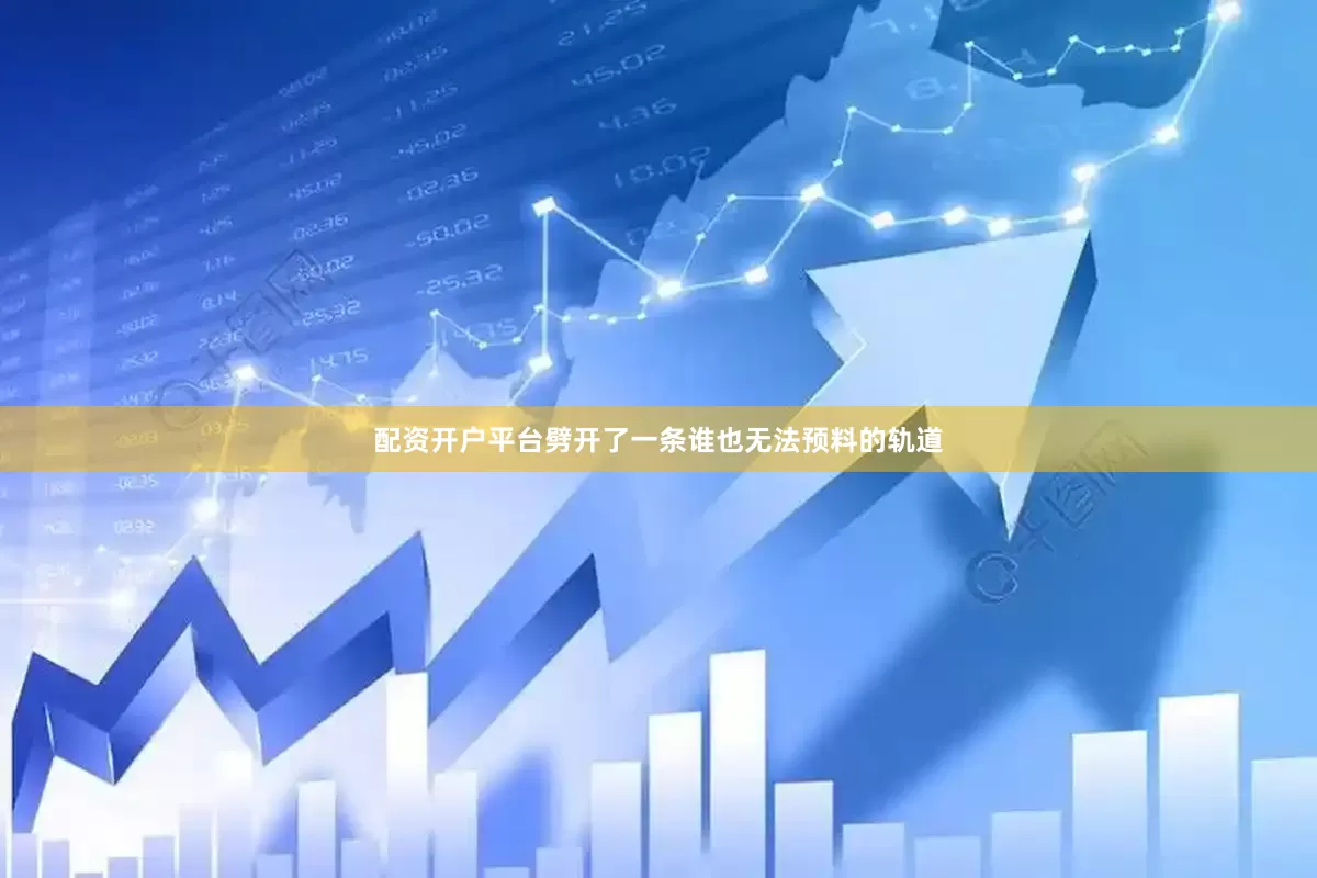 配资开户平台劈开了一条谁也无法预料的轨道