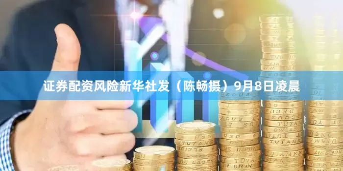 证券配资风险新华社发（陈畅摄）　　9月8日凌晨