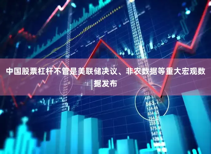中国股票杠杆不管是美联储决议、非农数据等重大宏观数据发布