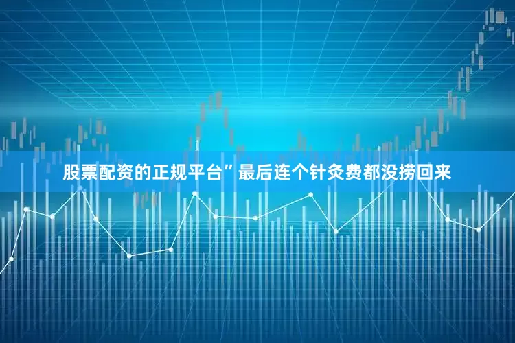 股票配资的正规平台”最后连个针灸费都没捞回来
