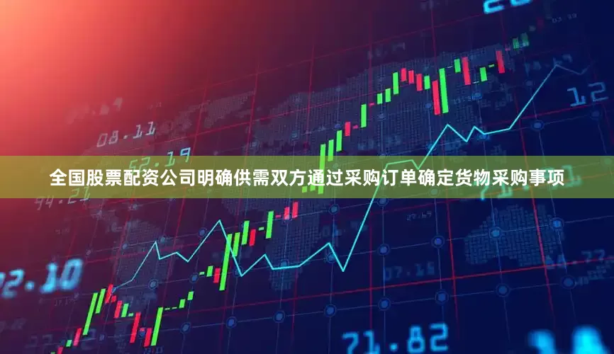 全国股票配资公司明确供需双方通过采购订单确定货物采购事项