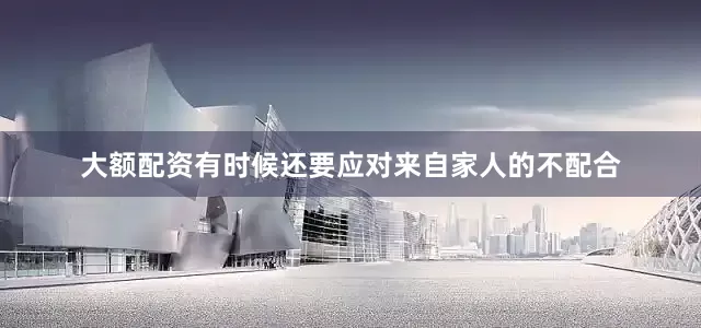 大额配资有时候还要应对来自家人的不配合