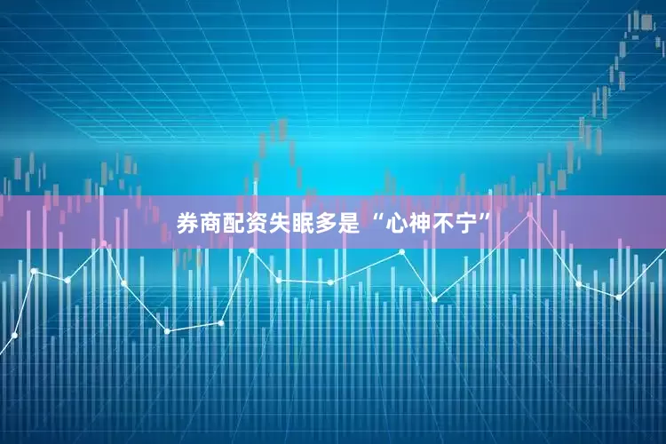 券商配资失眠多是 “心神不宁”