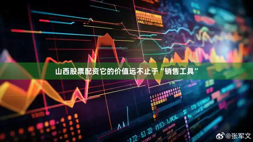 山西股票配资它的价值远不止于“销售工具”