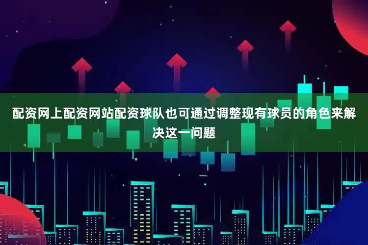 配资网上配资网站配资球队也可通过调整现有球员的角色来解决这一问题