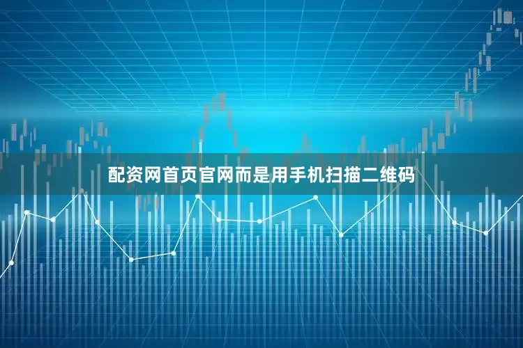 配资网首页官网而是用手机扫描二维码